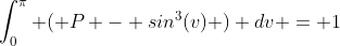\int_{0}^{\pi} ( P - sin^3(v) ) dv = 1
