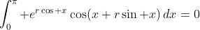 \int_{0}^{\pi} e^{r\cos x}\cos(x+r\sin x)\,dx=0