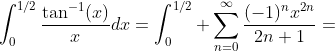 \int_{0}^{1/2}\frac{\tan^{-1}(x)}{x}dx=\int_{0}^{1/2} \sum_{n=0}^{\infty}\frac{(-1)^nx^{2n}}{2n+1}=