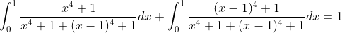 \int_{0}^{1}\frac{x^4+1}{x^4+1+(x-1)^4+1}dx+\int_{0}^{1}\frac{(x-1)^4+1}{x^4+1+(x-1)^4+1}dx=1