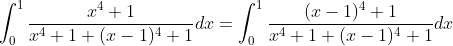 \int_{0}^{1}\frac{x^4+1}{x^4+1+(x-1)^4+1}dx=\int_{0}^{1}\frac{(x-1)^4+1}{x^4+1+(x-1)^4+1}dx