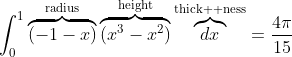 \int_{0}^{1}\overbrace{(-1-x)}^{\text{radius}}\overbrace{(x^{3}-x^{2})}^{\text{height}}\overbrace{dx}^{\text{thick  ness}}=\frac{4{\pi}}{15}
