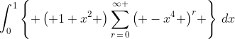 \int_{0}^{1}{\left\{ \left( 1+x^{2} \right)\sum\limits_{r\,=\,0}^{\infty }{\left( -x^{4} \right)^{r}} \right\}\,dx}