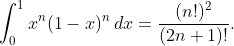 \int_{0}^{1}{x^{n}(1-x)^{n}\,dx}=\frac{(n!)^{2}}{(2n+1)!}.