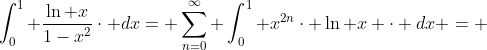 \int_{0}^{1} \frac{\ln x}{1-x^{2}}\cdot dx= \sum_{n=0}^{\infty} \int_{0}^{1} x^{2n}\cdot \ln x \cdot dx = 