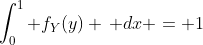 \int_{0}^{1} f_Y(y) \, dx = 1