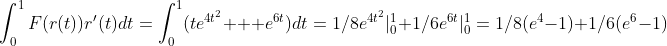 \int_{0}^{1}F(r(t))r'(t)dt=\int_{0}^{1}(te^{4t^2}+  e^{6t})\:dt=1/8e^{4t^2}|_{0}^{1}+1/6e^{6t}|_{0}^{1}=1/8(e^4-1)+1/6(e^6-1)