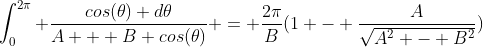 \int_{0}^{2\pi} \frac{cos(\theta) d\theta}{A + B cos(\theta)} = \frac{2\pi}{B}(1 - \frac{A}{\sqrt{A^2 - B^2}})