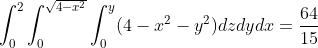 \int_{0}^{2}\int_{0}^{\sqrt{4-x^{2}}}\int_{0}^{y}(4-x^{2}-y^{2})dzdydx=\frac{64}{15}