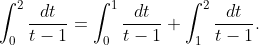 \int_{0}^{2}{\frac{dt}{t-1}}=\int_{0}^{1}{\frac{dt}{t-1}}+\int_{1}^{2}{\frac{dt}{t-1}}.
