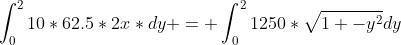 \int_{0}^{2}10*62.5*2x*dy = \int_{0}^{2}1250*\sqrt{1 -y^2}dy