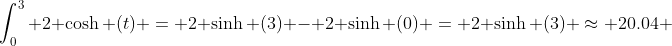 \int_{0}^{3} 2 \cosh (t) = 2 \sinh (3) - 2 \sinh (0) = 2 \sinh (3) \approx 20.04 