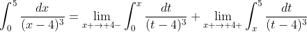 \int_{0}^{5}\frac{dx}{(x-4)^3}=\lim_{x \to 4-}\int_{0}^{x}\frac{dt}{(t-4)^3}+\lim_{x \to 4+}\int_{x}^{5}\frac{dt}{(t-4)^3}