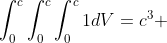 \int_{0}^{c}\int_{0}^{c}\int_{0}^{c}1dV=c^3 