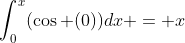\int_{0}^{x}(\cos (0))dx = x