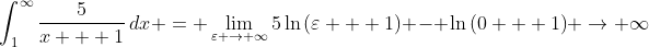 \int_{1}^{\infty}{\frac{5}{x + 1}\,dx} = \lim_{\varepsilon \to \infty}5\ln{(\varepsilon + 1)} - \ln{(0 + 1)} \to \infty