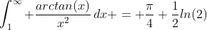 \int_{1}^{\infty} \frac{arctan(x)}{x^2}\,dx = \frac{\pi}{4}+\frac{1}{2}ln(2)