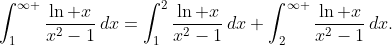 \int_{1}^{\infty }{\frac{\ln x}{x^{2}-1}\,dx}=\int_{1}^{2}{\frac{\ln x}{x^{2}-1}\,dx}+\int_{2}^{\infty }{\frac{\ln x}{x^{2}-1}\,dx}.