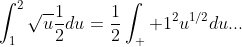 \int_{1}^{2}\sqrt{u}\frac{1}{2}du=\frac{1}{2}\int_  {1}^{2}u^{1/2}du...
