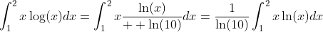 \int_{1}^{2}x\log(x)dx=\int_{1}^{2}x\frac{\ln(x)}{  \ln(10)}dx=\frac{1}{\ln(10)}\int_{1}^{2}x\ln(x)dx