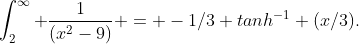 \int_{2}^{\infty} \frac{1}{(x^2-9)} = -1/3 tanh^{-1} (x/3).