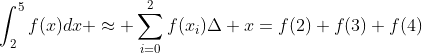 \int_{2}^{5}f(x)dx \approx \sum_{i=0}^{2}f(x_i)\Delta x=f(2)+f(3)+f(4)