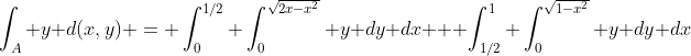\int_{A} y d(x,y) = \int^{1/2}_0 \int^{\sqrt{2x-x^2}}_0 y dy dx + \int^{1}_{1/2} \int^{\sqrt{1-x^2}}_0 y dy dx