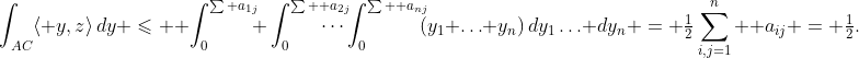 \int_{AC}\langle y,z\rangle\,dy \leqslant  \int_0^{\sum a_{1j}}\!\!\! \int_0^{\sum  a_{2j}}\mkern-30mu\cdots\int_0^{\sum  a_{nj}}\!\!\!(y_1+\ldots+y_n)\,dy_1\ldots dy_n = \tfrac12\sum_{i,j=1}^n  a_{ij} = \tfrac12.