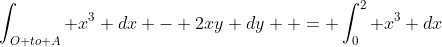 \int_{O to A} x^3 dx - 2xy dy  = \int_0^2 x^3 dx
