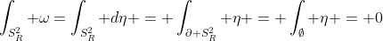 \int_{S_R^2} \omega=\int_{S_R^2} d\eta = \int_{\partial S_R^2} \eta = \int_{\emptyset} \eta = 0