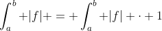\int_{a}^{b} |f| = \int_{a}^{b} |f| \cdot 1