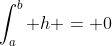 \int_{a}^{b} h = 0
