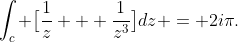 \int_{c} \big[\frac{1}{z} + \frac{1}{z^3}\big]dz = 2i\pi.