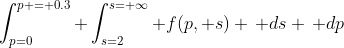 \int_{p=0}^{p = 0.3} \int_{s=2}^{s=+\infty} f(p, s) \, ds \, dp