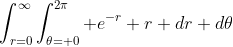 \int_{r=0}^\infty\int_{\theta= 0}^{2\pi} e^{-r} r dr d\theta