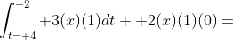 \int_{t= 4}^{-2} 3(x)(1)dt+ 2(x)(1)(0)=