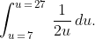\int_{u\,=\,7}^{u\,=\,27}\,\frac{1}{2u}\,du.