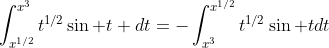 \int_{x^{1/2}}^{x^3}t^{1/2}\sin t dt=-\int_{x^3}^{x^{1/2}}t^{1/2}\sin tdt