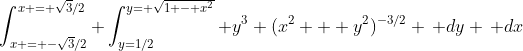 \int_{x = -\sqrt{3}/2}^{x = \sqrt{3}/2} \int_{y=1/2}^{y=+\sqrt{1 - x^2}} y^3 (x^2 + y^2)^{-3/2} \, dy \, dx