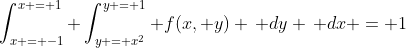 \int_{x = -1}^{x = 1} \int_{y = x^2}^{y = 1} f(x, y) \, dy \, dx = 1