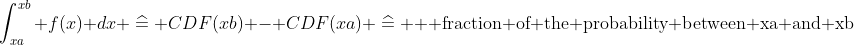 \int_{xa}^{xb} f(x) dx \mathrel{\widehat{=}} CDF(xb) - CDF(xa) \mathrel{\widehat{=}}  \\ \text{fraction of the probability between xa and xb}