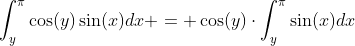 \int_{y}^{\pi}\cos(y)\sin(x)dx = \cos(y)\cdot\int_{y}^{\pi}\sin(x)dx