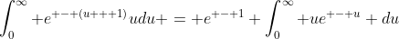 \int_0^\infty {{e^{ - (u + 1)}}udu = {e^{ - 1}}} \int_0^\infty {u{e^{ - u}}} du