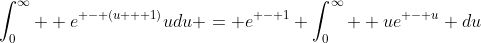 \int_0^\infty  {{e^{ - (u + 1)}}udu = {e^{ - 1}}} \int_0^\infty  {u{e^{ - u}}} du