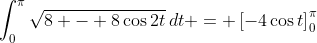\int_0^\pi{\sqrt{8 - 8\cos{2t}}\,dt} = \left[-4\cos{t}\right]_0^\pi