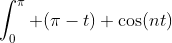 \int_0^\pi (\pi-t) \cos(nt)~dt = \left[ \frac{(\pi-t)}{n} \sin(nt) \right]_0^{\pi}+\int_0^{\pi}\frac{1}{n^2} \sin(nt)~dt