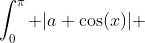 \int_0^\pi |a+\cos(x)| ~dx=\int_0^{\arccos(-a)} a+\cos(x) ~dx-\int_{\arccos(-a)}^\pi a+\cos(x) ~dx