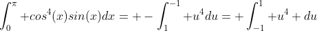 \int_0^\pi cos^4(x)sin(x)dx= -\int_1^{-1} u^4du= \int_{-1}^1 u^4 du