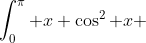 \int_0^\pi x \cos^2 x ~dx = \frac 12 \left[ \int_0^\pi x \sin^2 x ~dx + \int_0^\pi x \cos^2 x~dx \right]