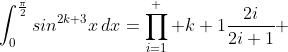 \int_0^{\frac{\pi}{2}}sin^{2k+3}x\,dx=\prod_{i=1}^  {k+1}\frac{2i}{2i+1} 
